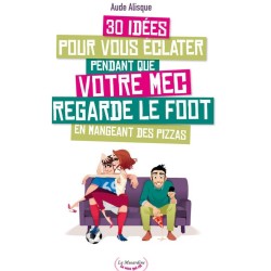LIVRE  "30 IDEES POUR VOUS ECLATER PENDANT QUE VOTRE MEC REGARDE LE FOOT"
